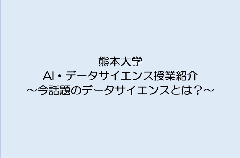 熊本大学・AI・データサイエンス授業紹介～今話題のデータサイエンスとは？～