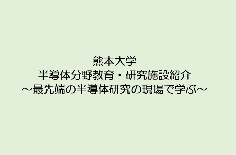 熊本大学・半導体分野教育・研究施設紹介～最先端の半導体研究の現場で学ぶ～